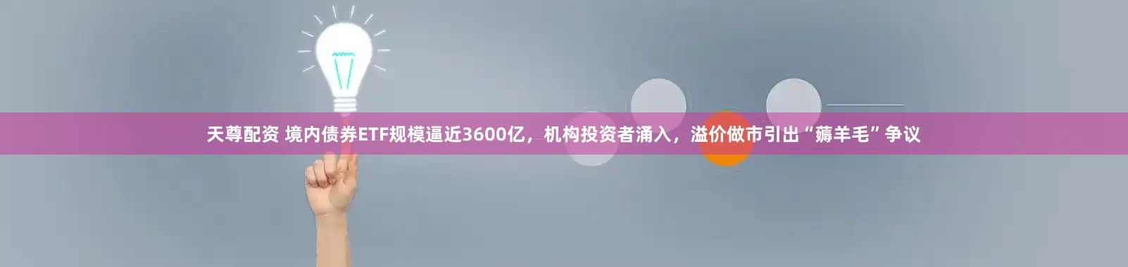 天尊配资 境内债券ETF规模逼近3600亿，机构投资者涌入，溢价做市引出“薅羊毛”争议