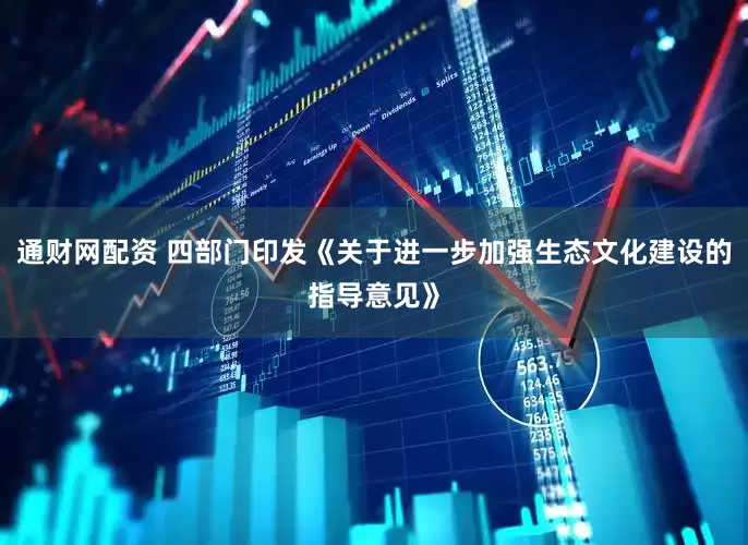 通财网配资 四部门印发《关于进一步加强生态文化建设的指导意见》