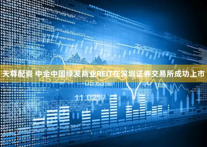 天尊配资 中金中国绿发商业REIT在深圳证券交易所成功上市