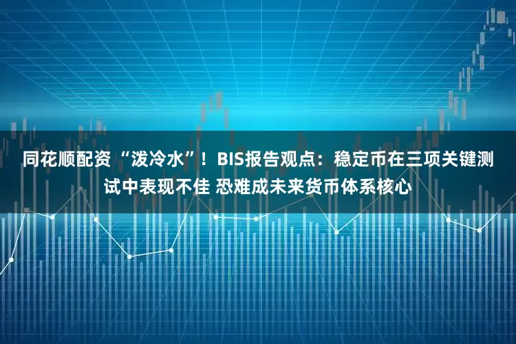 同花顺配资 “泼冷水”！BIS报告观点：稳定币在三项关键测试中表现不佳 恐难成未来货币体系核心